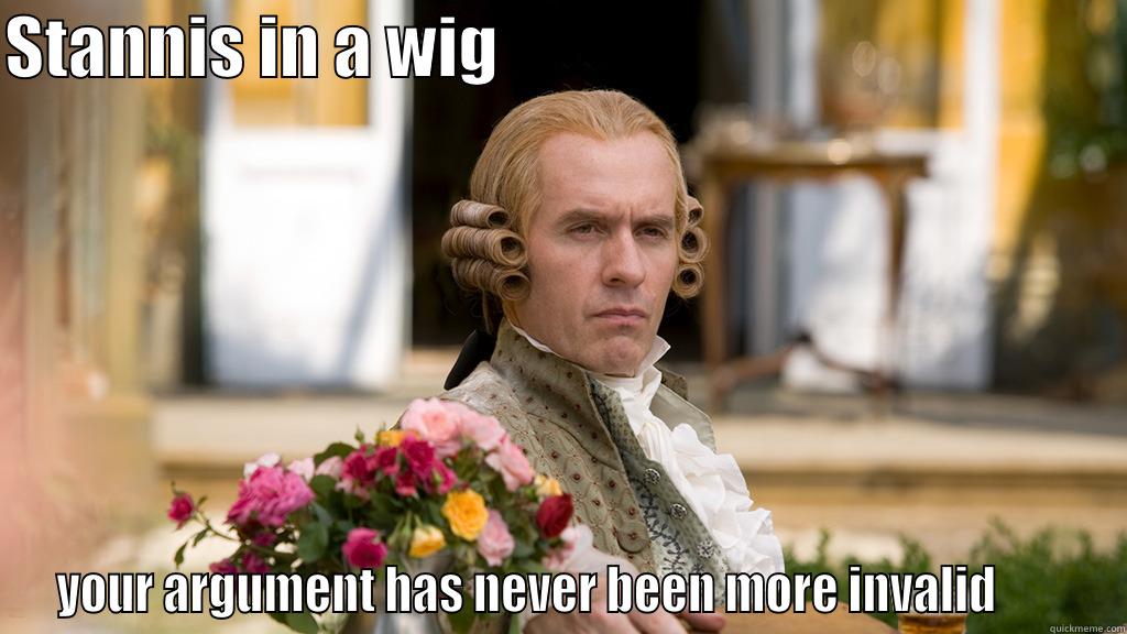 STANNIS IN A WIG                                               YOUR ARGUMENT HAS NEVER BEEN MORE INVALID        Misc