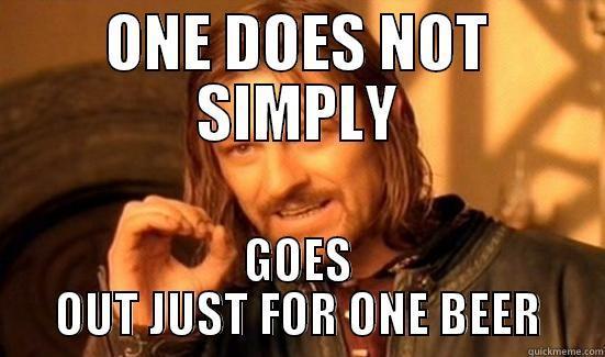 one beer - ONE DOES NOT SIMPLY GOES OUT JUST FOR ONE BEER Boromir