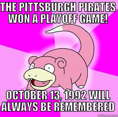 THE PITTSBURGH PIRATES WON A PLAYOFF GAME! OCTOBER 13, 1992 WILL ALWAYS BE REMEMBERED Slowpoke