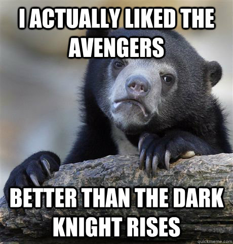 I actually liked The Avengers Better than The Dark Knight Rises  Confession Bear