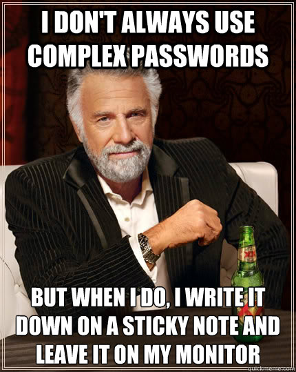 I don't always use complex passwords but when I do, i write it down on a sticky note and leave it on my monitor - I don't always use complex passwords but when I do, i write it down on a sticky note and leave it on my monitor  The Most Interesting Man In The World