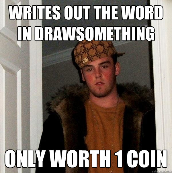 Writes out the word in DrawSomething Only worth 1 coin  Scumbag Steve