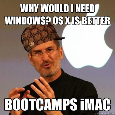 WHY WOULD I NEED WINDOWS? OS X IS BETTER BOOTCAMPS iMAC  Scumbag Steve Jobs