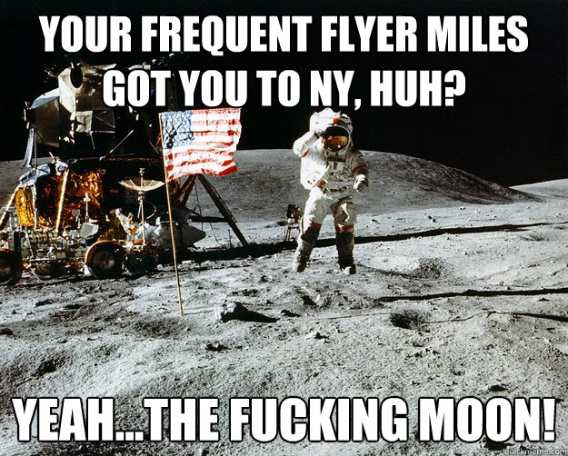 Your frequent flyer miles got you to NY, huh? Yeah...the fucking moon!  Unimpressed Astronaut