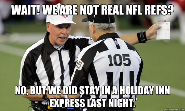 Wait! We are not real NFL refs? No, but we did stay in a Holiday Inn Express last night. - Wait! We are not real NFL refs? No, but we did stay in a Holiday Inn Express last night.  NFL Replacement refs 1