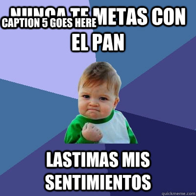 Nunca te metas con el pan Lastimas mis sentimientos  Caption 4 goes here Caption 5 goes here  Success Kid