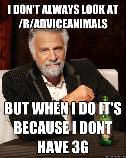 I don't always look at /r/adviceanimals But when i do it's because i dont have 3g  The Most Interesting Man In The World