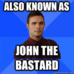 Also known as JOHN THE BASTARD - Also known as JOHN THE BASTARD  Socially Awkward Darcy