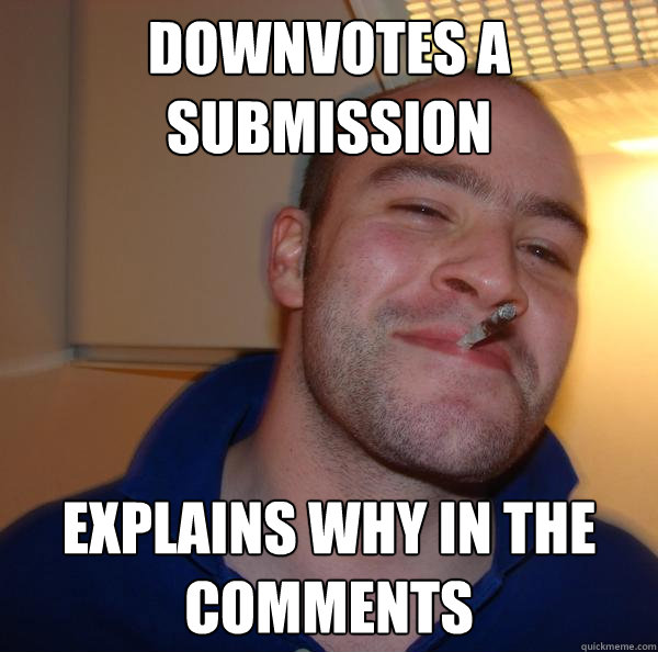 Downvotes a submission Explains why in the comments - Downvotes a submission Explains why in the comments  Misc