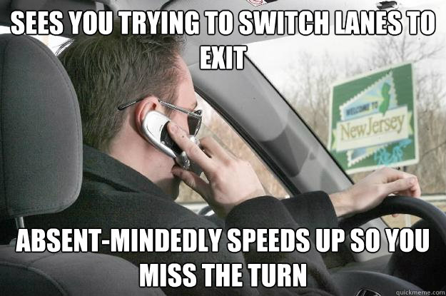 Sees you trying to switch lanes to exit absent-mindedly speeds up so you miss the turn - Sees you trying to switch lanes to exit absent-mindedly speeds up so you miss the turn  New Jersey Driver