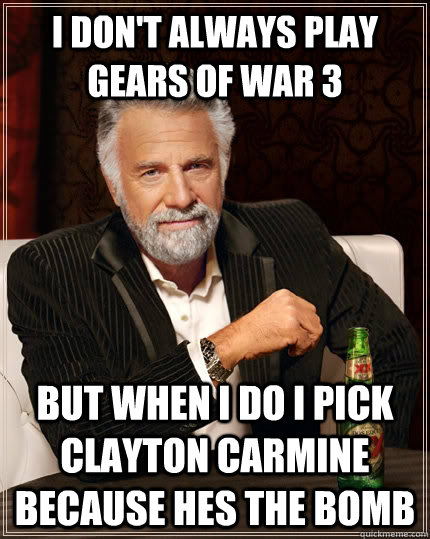 I don't always play gears of war 3   but when I do i pick Clayton carmine because hes the bomb - I don't always play gears of war 3   but when I do i pick Clayton carmine because hes the bomb  The Most Interesting Man In The World