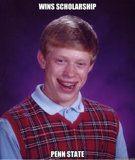 Wins Scholarship Penn State - Wins Scholarship Penn State  Bad Luck Brian