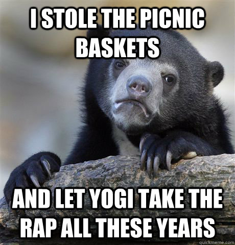 I stole the picnic baskets and let yogi take the rap all these years - I stole the picnic baskets and let yogi take the rap all these years  Confession Bear