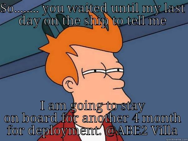 SO........ YOU WAITED UNTIL MY LAST DAY ON THE SHIP TO TELL ME I AM GOING TO STAY ON BOARD FOR ANOTHER 4 MONTH FOR DEPLOYMENT. @ABE2 VILLA Futurama Fry