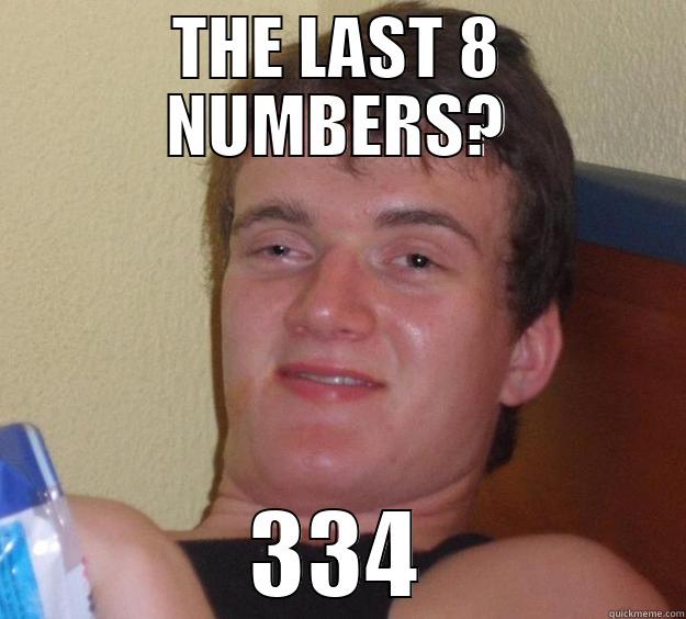 THE LAST 8 NUMBERS? 334 10 Guy