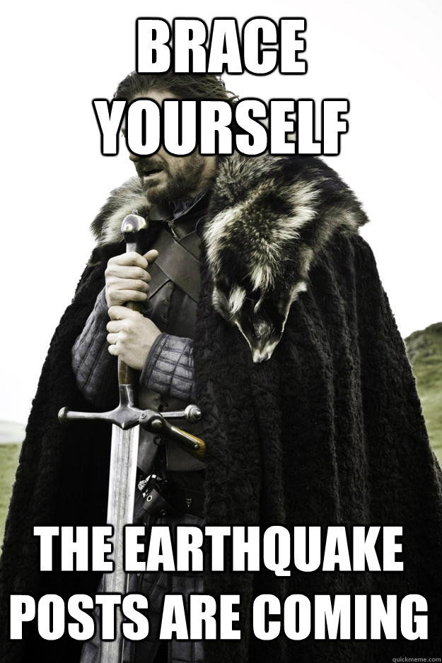 Brace yourself The earthquake posts are coming  Winter is coming