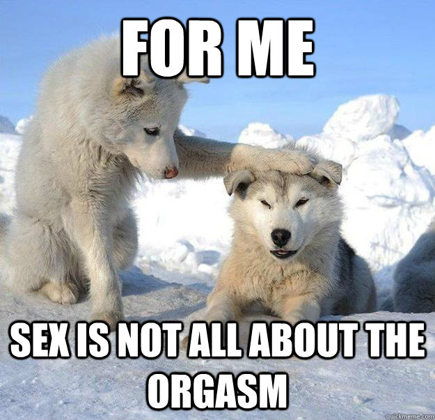 For me  sex is not all about the orgasm  Caring Husky