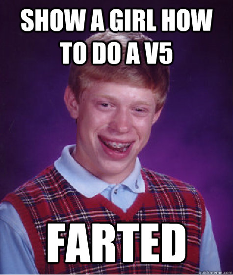 Show a girl how to do a V5 Farted  Bad Luck Brian