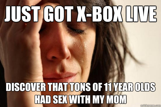 Just got X-Box Live discover that tons of 11 year olds had sex with my mom  First World Problems