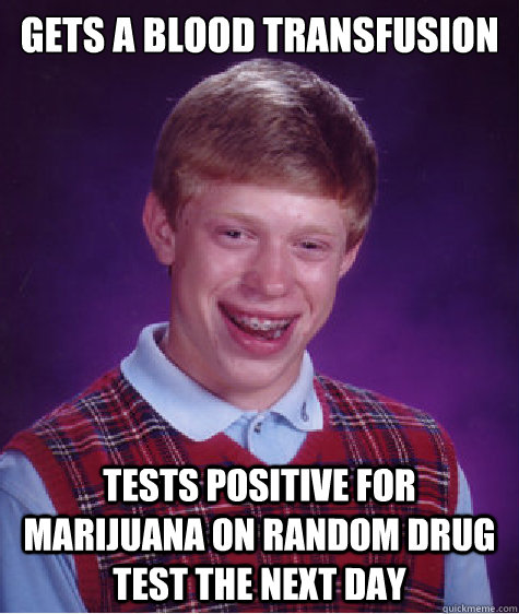 Gets a blood transfusion tests positive for marijuana on random drug test the next day  Bad Luck Brian