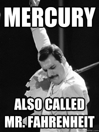 Mercury Also called Mr. Fahrenheit  Freddie Mercury