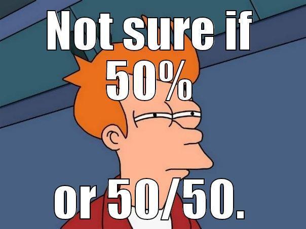 NOT SURE IF 50% OR 50/50. Futurama Fry