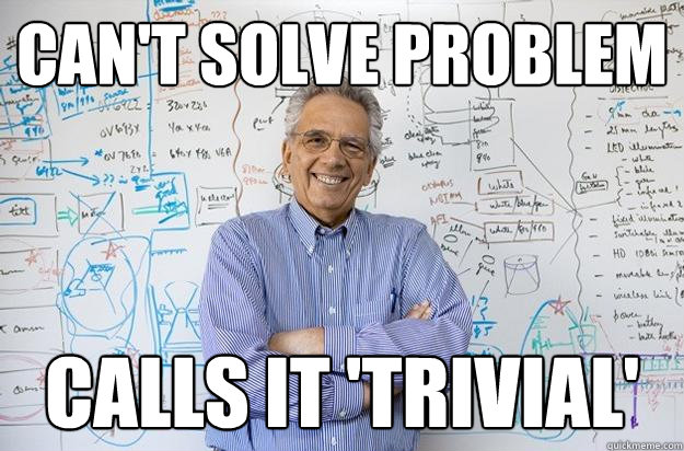 CAN'T SOLVE PROBLEM CALLS IT 'TRIVIAL'  - CAN'T SOLVE PROBLEM CALLS IT 'TRIVIAL'   Engineering Professor