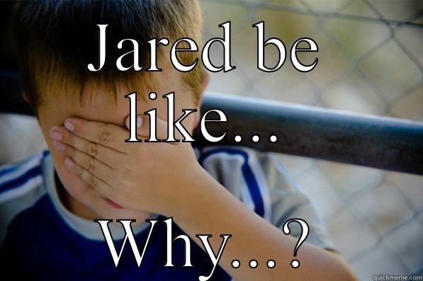 JARED BE LIKE... WHY...? Confession kid