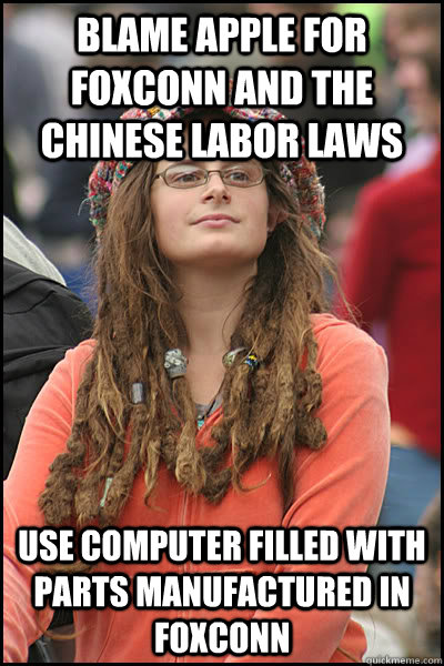 Blame Apple for Foxconn and the chinese labor laws Use computer filled with parts manufactured in foxconn - Blame Apple for Foxconn and the chinese labor laws Use computer filled with parts manufactured in foxconn  College Liberal