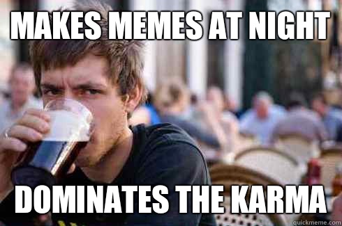 Makes Memes at night Dominates the karma  Lazy College Senior