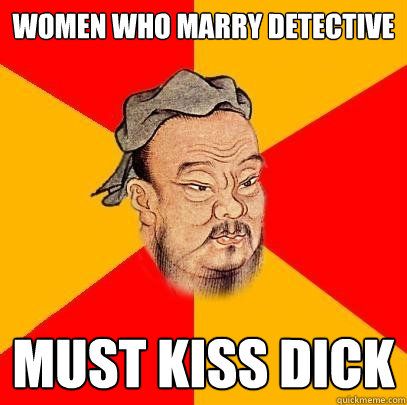 women who marry detective must kiss dick - women who marry detective must kiss dick  Confucius says