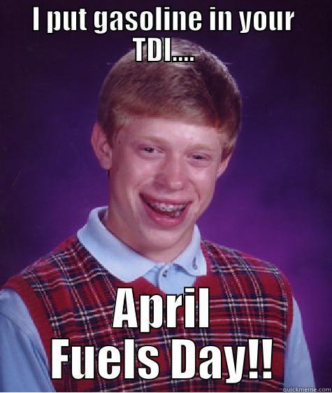 I PUT GASOLINE IN YOUR TDI.... APRIL FUELS DAY!! Bad Luck Brian