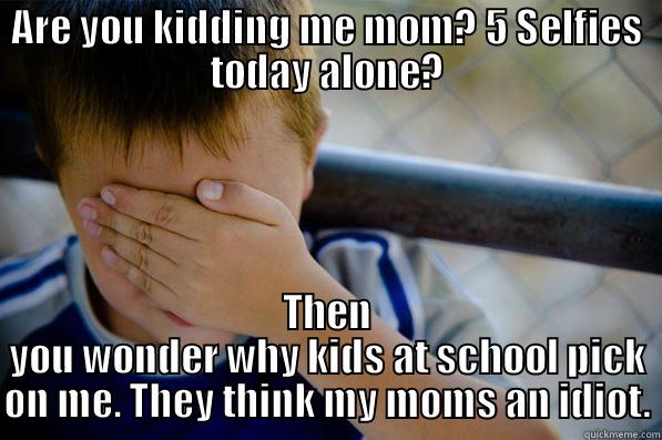 ARE YOU KIDDING ME MOM? 5 SELFIES TODAY ALONE? THEN YOU WONDER WHY KIDS AT SCHOOL PICK ON ME. THEY THINK MY MOMS AN IDIOT. Confession kid