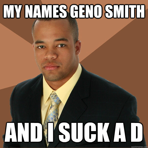 My names geno smith And I suck a D  Successful Black Man