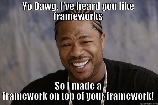 PPI, WTF? - YO DAWG, I'VE HEARD YOU LIKE FRAMEWORKS SO I MADE A FRAMEWORK ON TOP OF YOUR FRAMEWORK! Xzibit meme