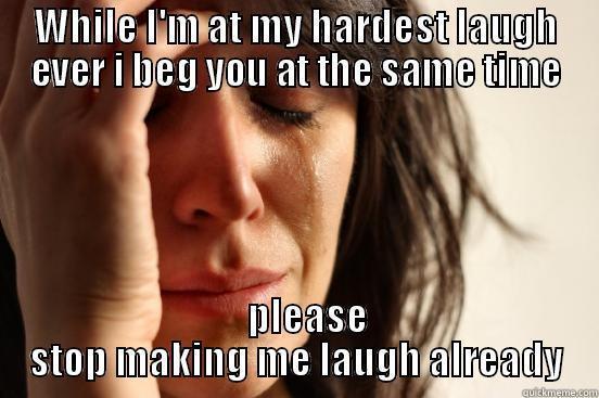 WHILE I'M AT MY HARDEST LAUGH EVER I BEG YOU AT THE SAME TIME    PLEASE STOP MAKING ME LAUGH ALREADY First World Problems