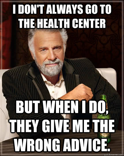 I don't always go to the health center But when I do, they give me the wrong advice.  The Most Interesting Man In The World