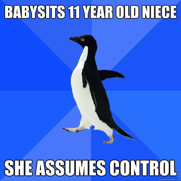 babysits 11 year old niece she assumes control - babysits 11 year old niece she assumes control  Socially Awkward Penguin