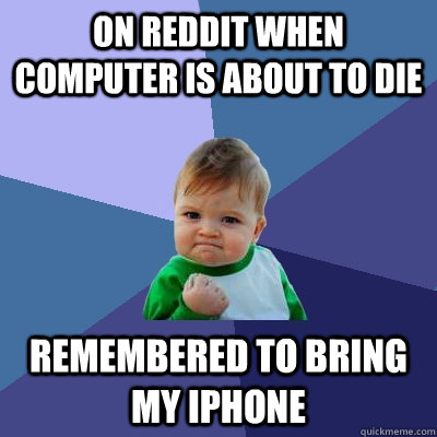 ON REDDIT WHEN COMPUTER IS ABOUT TO DIE REMEMBERED TO BRING MY IPHONE   Success Kid