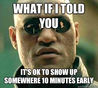 what if I told you It's ok to show up somewhere 10 minutes early  Matrix Morpheus