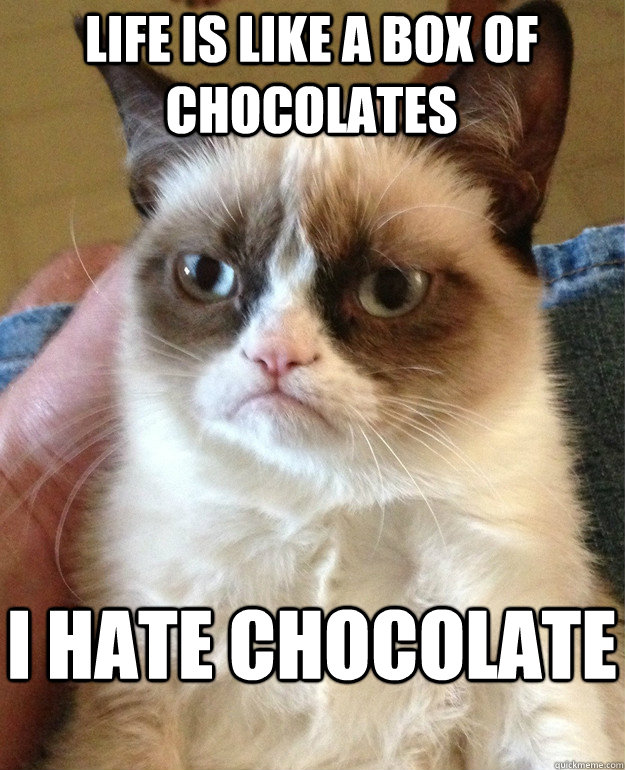 Life is like a box of chocolates i hate chocolate  Grumpy Cat