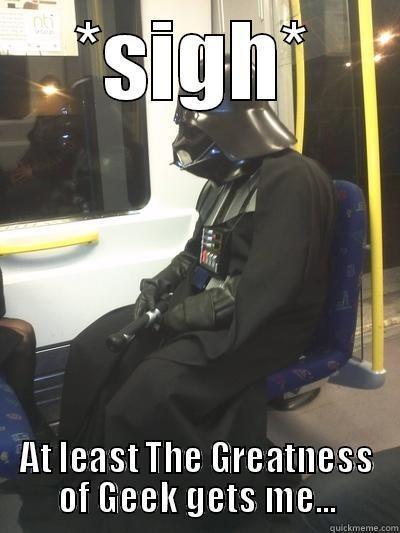 Greatness of Geek Gets Me - *SIGH* AT LEAST THE GREATNESS OF GEEK GETS ME... Sad Vader