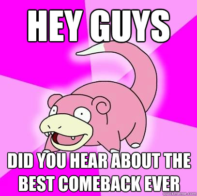 Hey guys did you hear about the best comeback ever  Slowpoke