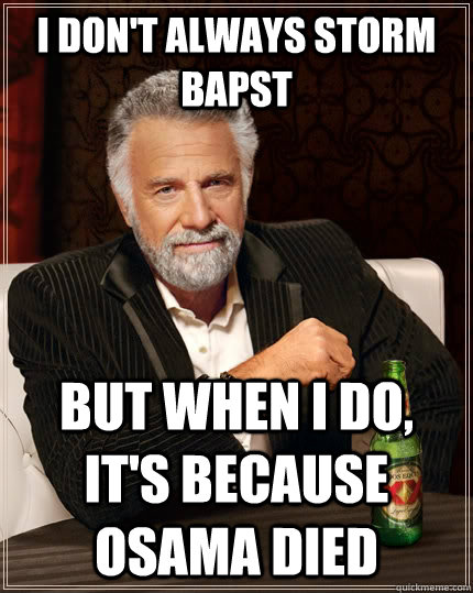 I don't always storm bapst but when I do, it's because Osama died  The Most Interesting Man In The World