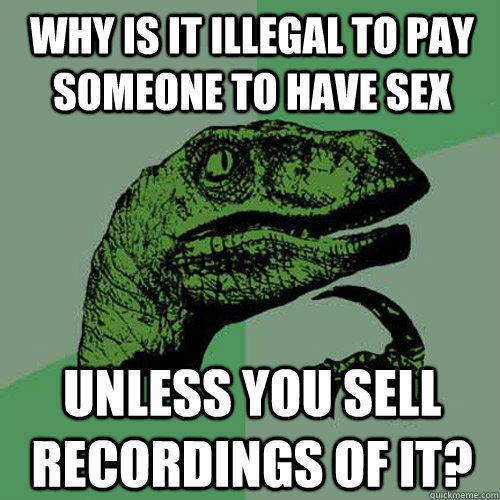 why is it illegal to pay someone to have sex unless you sell recordings of it? - why is it illegal to pay someone to have sex unless you sell recordings of it?  Philosoraptor