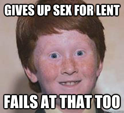 Gives up sex for lent Fails at that too  Over Confident Ginger