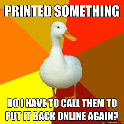Printed something do i have to call them to put it back online again? - Printed something do i have to call them to put it back online again?  Tech Impaired Duck