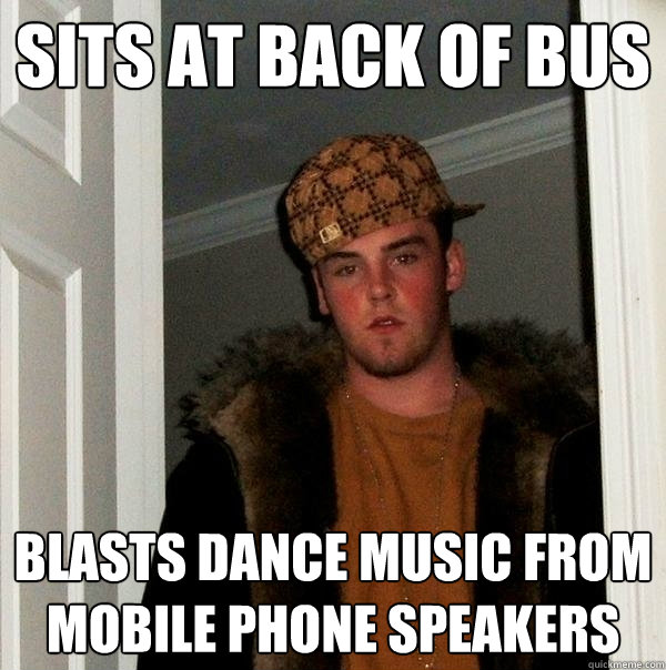 Sits at back of bus blasts dance music from mobile phone speakers  Scumbag Steve