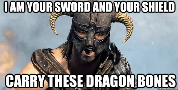 I am your sword and your shield Carry these dragon bones  skyrim