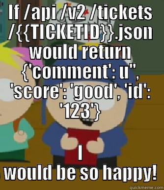 IF /API /V2 /TICKETS /{{TICKETID}}.JSON WOULD RETURN {'COMMENT': U'', 'SCORE': 'GOOD', 'ID': '123'} I WOULD BE SO HAPPY! Craig - I would be so happy